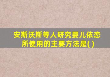 安斯沃斯等人研究婴儿依恋所使用的主要方法是( )